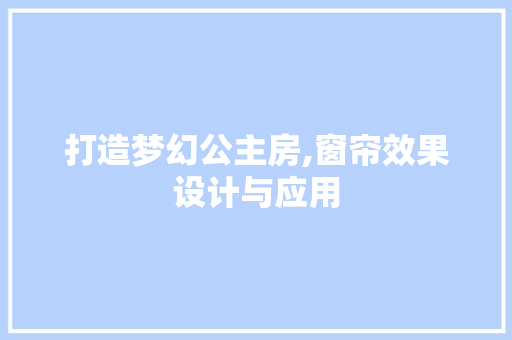 打造梦幻公主房,窗帘效果设计与应用
