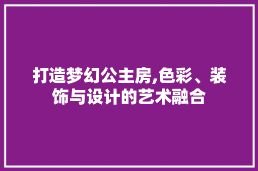 打造梦幻公主房,色彩、装饰与设计的艺术融合