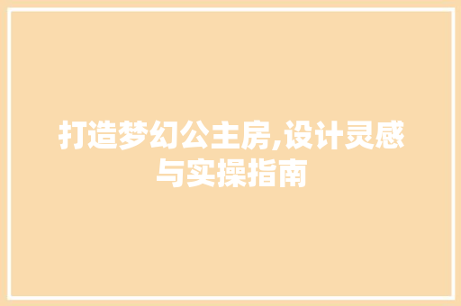 打造梦幻公主房,设计灵感与实操指南
