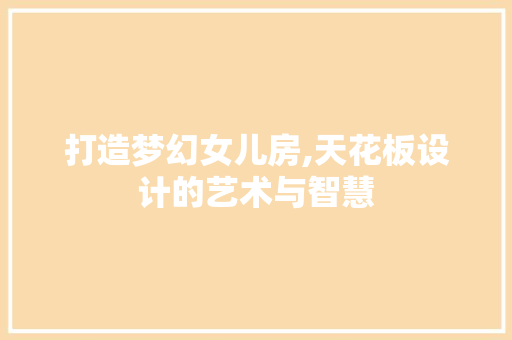 打造梦幻女儿房,天花板设计的艺术与智慧