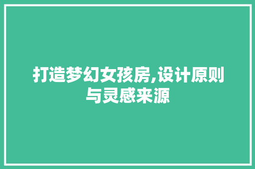 打造梦幻女孩房,设计原则与灵感来源