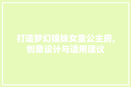 打造梦幻姐妹女童公主房,创意设计与适用建议