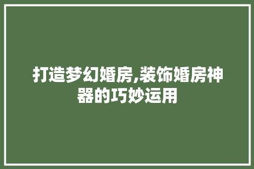 打造梦幻婚房,装饰婚房神器的巧妙运用