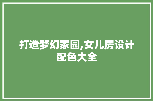 打造梦幻家园,女儿房设计配色大全