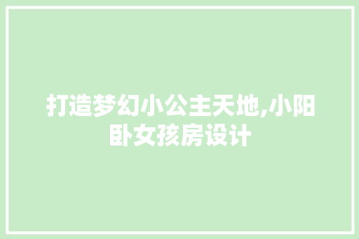 打造梦幻小公主天地,小阳卧女孩房设计