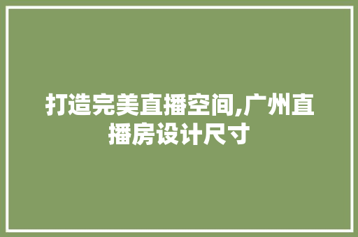 打造完美直播空间,广州直播房设计尺寸