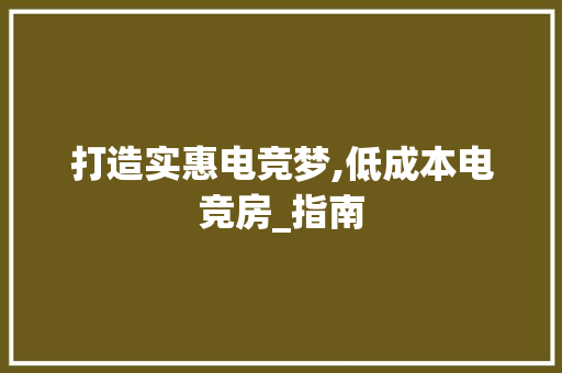 打造实惠电竞梦,低成本电竞房_指南