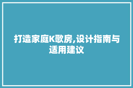 打造家庭K歌房,设计指南与适用建议