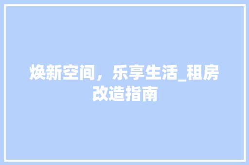 焕新空间，乐享生活_租房改造指南