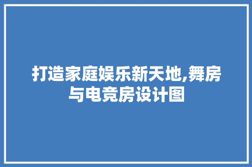 打造家庭娱乐新天地,舞房与电竞房设计图