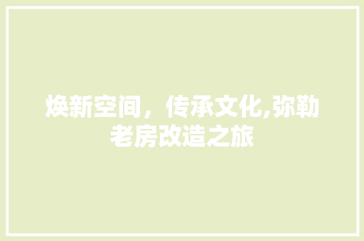 焕新空间，传承文化,弥勒老房改造之旅