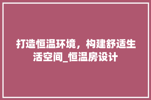 打造恒温环境，构建舒适生活空间_恒温房设计