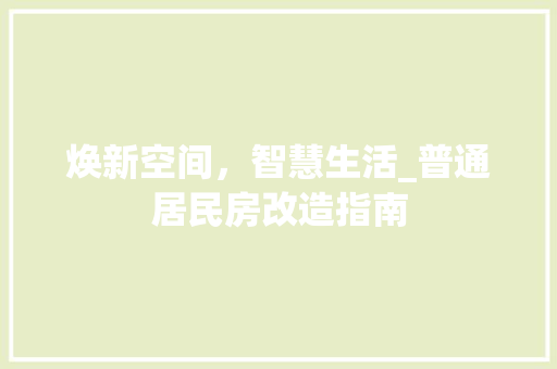 焕新空间，智慧生活_普通居民房改造指南