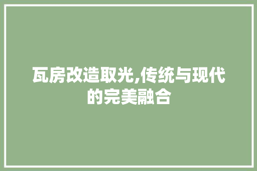 瓦房改造取光,传统与现代的完美融合