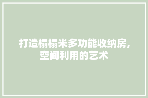 打造榻榻米多功能收纳房,空间利用的艺术