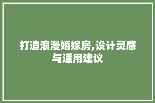 打造浪漫婚嫁房,设计灵感与适用建议