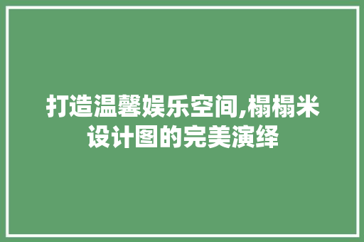 打造温馨娱乐空间,榻榻米设计图的完美演绎