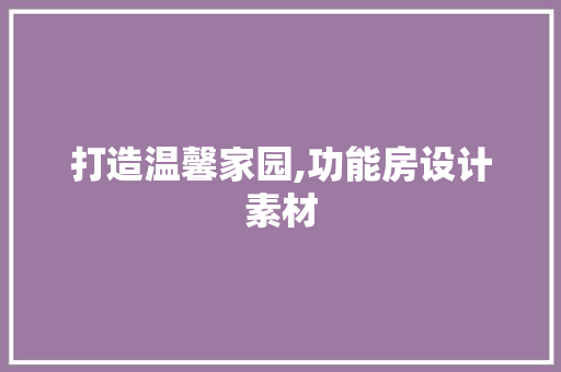 打造温馨家园,功能房设计素材