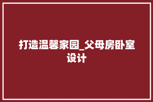 打造温馨家园_父母房卧室设计