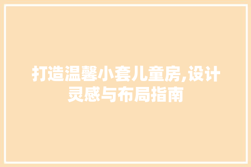 打造温馨小套儿童房,设计灵感与布局指南