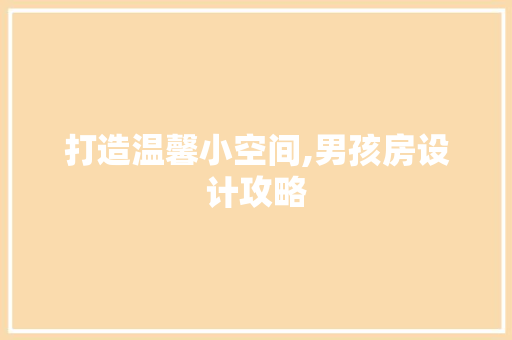 打造温馨小空间,男孩房设计攻略