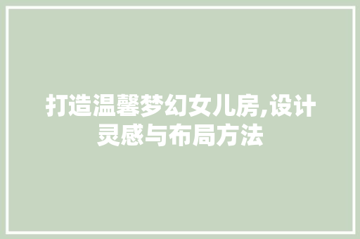 打造温馨梦幻女儿房,设计灵感与布局方法