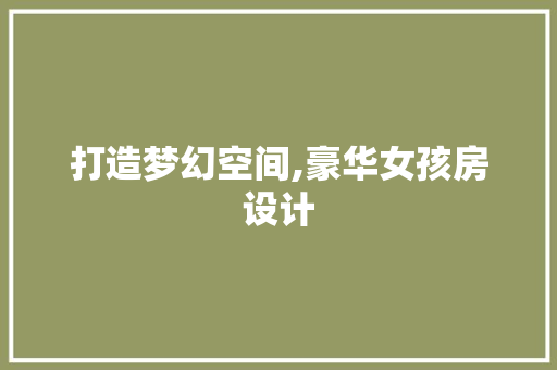 打造梦幻空间,豪华女孩房设计