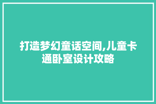 打造梦幻童话空间,儿童卡通卧室设计攻略