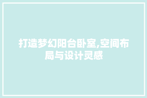 打造梦幻阳台卧室,空间布局与设计灵感