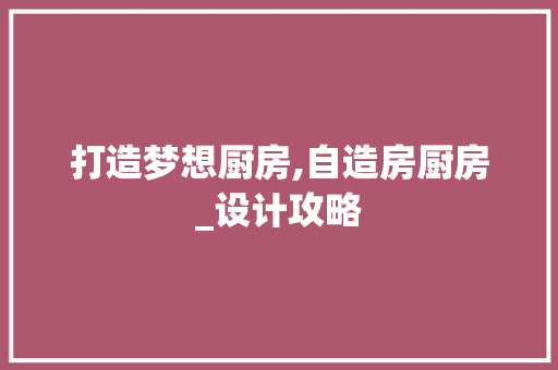 打造梦想厨房,自造房厨房_设计攻略