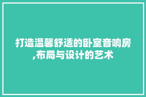 打造温馨舒适的卧室音响房,布局与设计的艺术