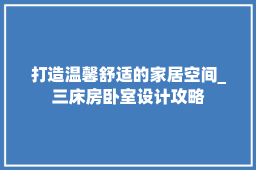 打造温馨舒适的家居空间_三床房卧室设计攻略