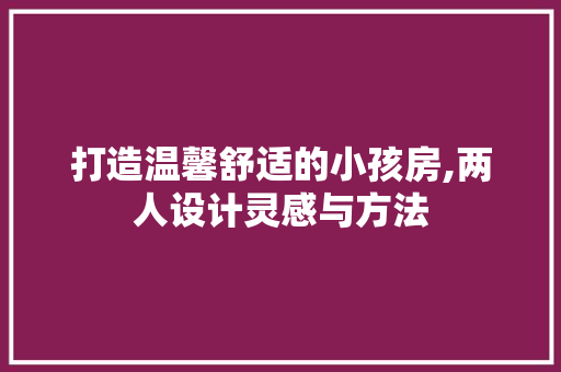 打造温馨舒适的小孩房,两人设计灵感与方法
