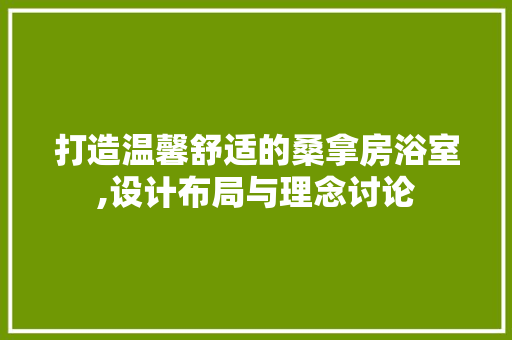 打造温馨舒适的桑拿房浴室,设计布局与理念讨论