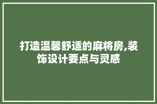 打造温馨舒适的麻将房,装饰设计要点与灵感