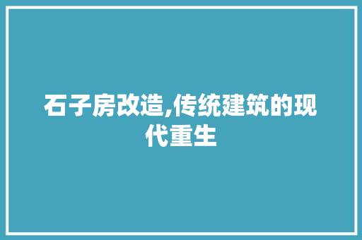 石子房改造,传统建筑的现代重生