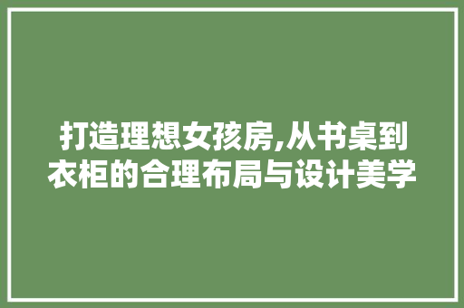 打造理想女孩房,从书桌到衣柜的合理布局与设计美学
