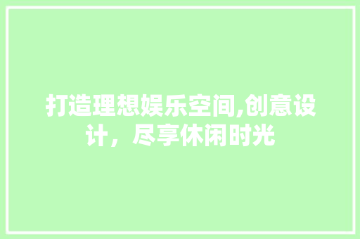 打造理想娱乐空间,创意设计，尽享休闲时光