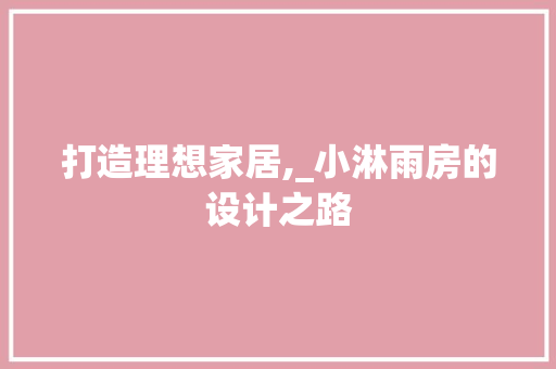 打造理想家居,_小淋雨房的设计之路