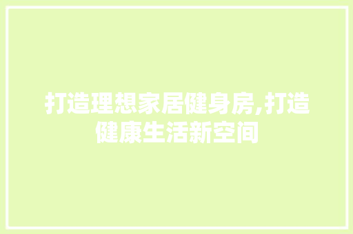 打造理想家居健身房,打造健康生活新空间