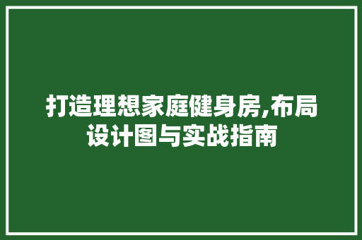 打造理想家庭健身房,布局设计图与实战指南