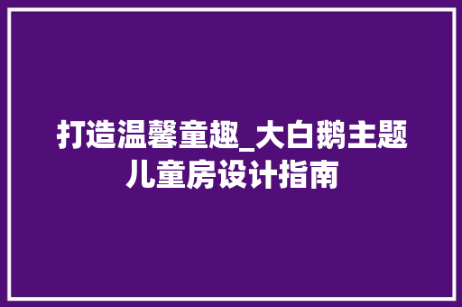 打造温馨童趣_大白鹅主题儿童房设计指南
