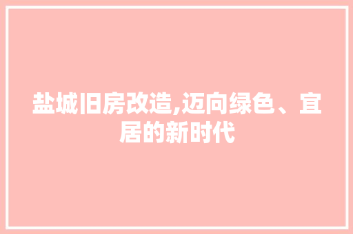 盐城旧房改造,迈向绿色、宜居的新时代