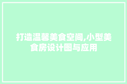 打造温馨美食空间,小型美食房设计图与应用