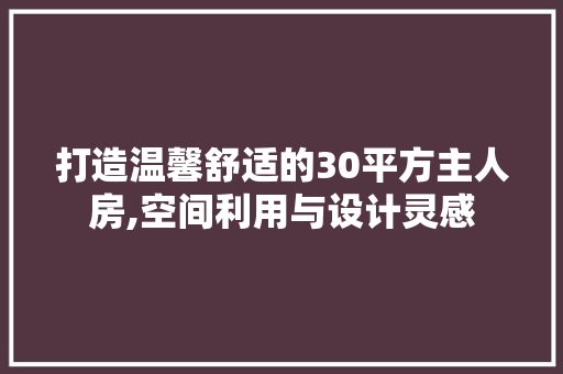 打造温馨舒适的30平方主人房,空间利用与设计灵感
