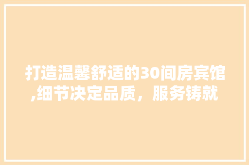 打造温馨舒适的30间房宾馆,细节决定品质，服务铸就口碑
