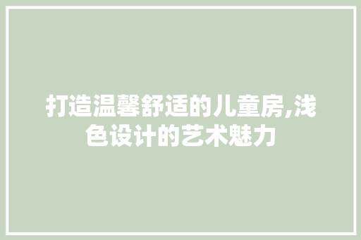 打造温馨舒适的儿童房,浅色设计的艺术魅力