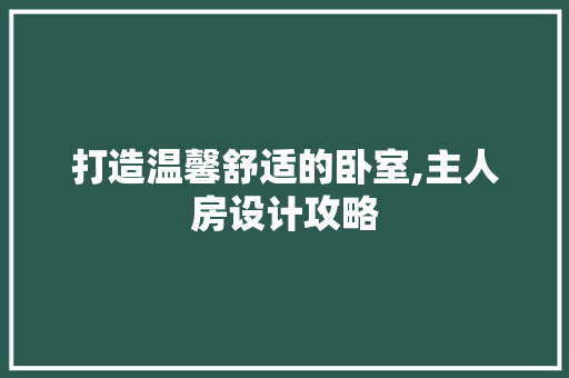 打造温馨舒适的卧室,主人房设计攻略