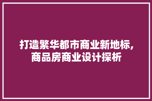 打造繁华都市商业新地标,商品房商业设计探析