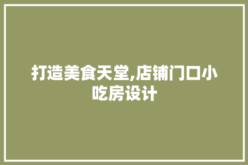 打造美食天堂,店铺门口小吃房设计
